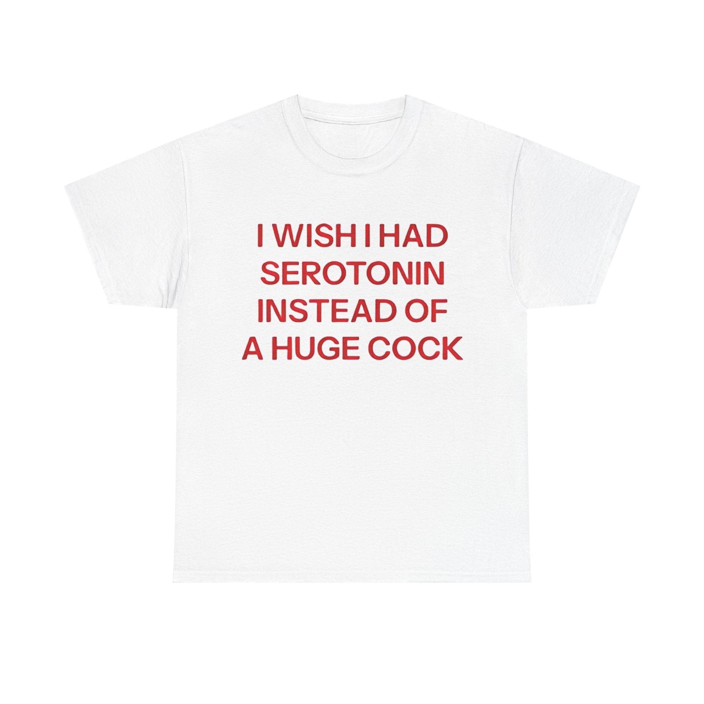 I Wish I Had Serotonin Instead Of A Huge Cock Funny Shirt