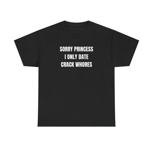 Sorry Princess i Only Date Crack Whores Funny Shirt