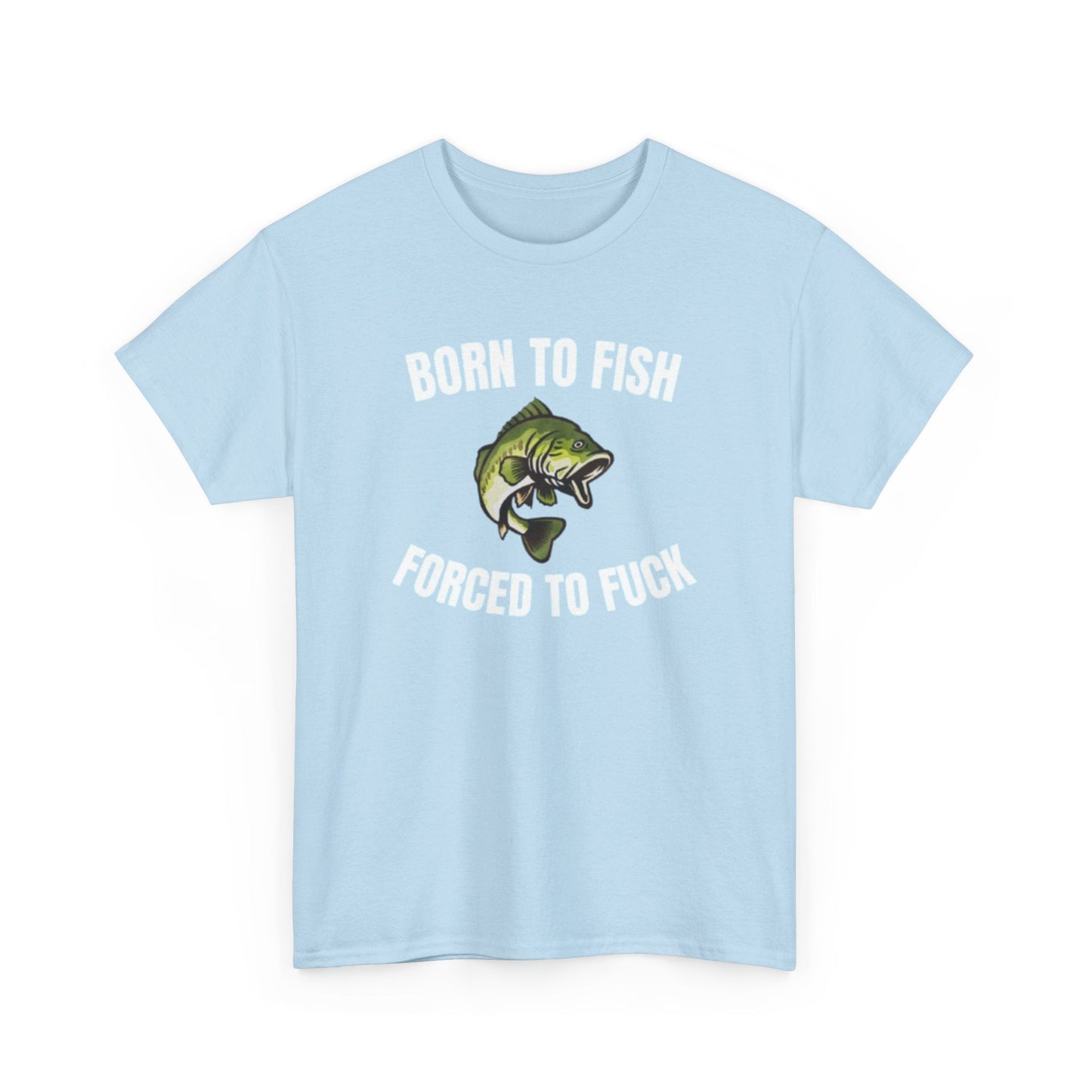 Born To Fish Forced To FUCK Funny Shirt