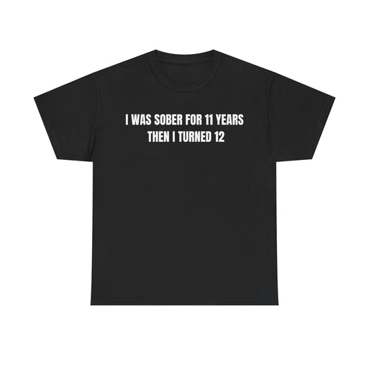 I Was Sober For 11 Years Then I Turned 12 Funny Shirt