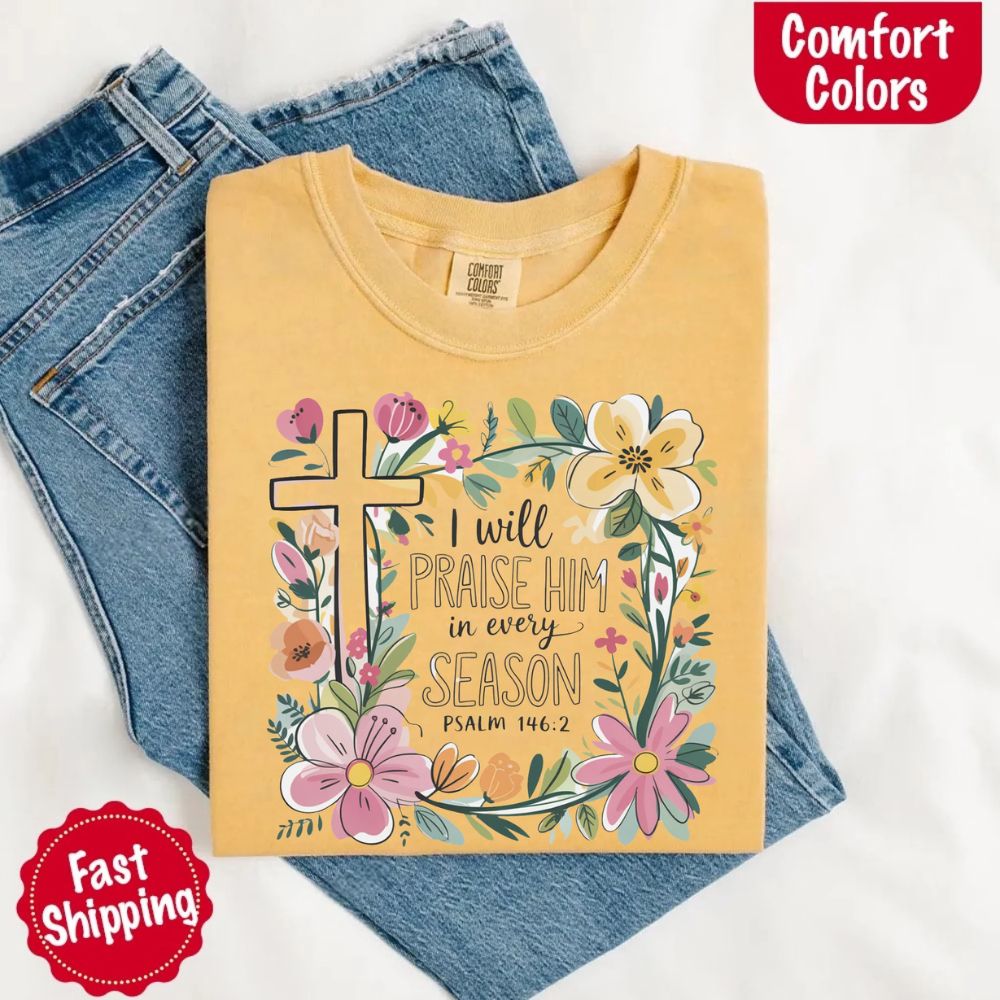 I Will Praise Him in Every Season Comfort Colors Tee – Christian Floral Cross Shirt