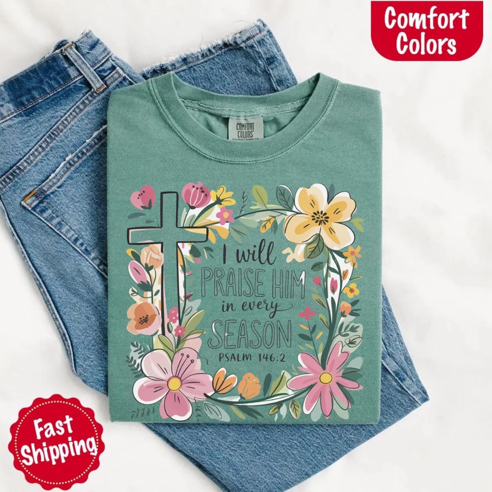 I Will Praise Him in Every Season Comfort Colors Tee – Christian Floral Cross Shirt